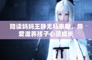 陪读妈妈王静无私奉献，用爱滋养孩子心灵成长