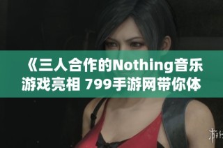 《三人合作的Nothing音乐游戏亮相 799手游网带你体验》