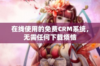 在线使用的免费CRM系统，无需任何下载烦恼