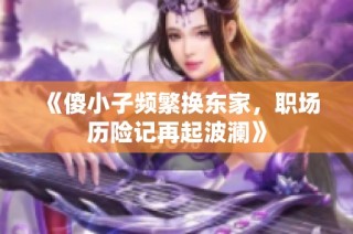 《傻小子频繁换东家，职场历险记再起波澜》