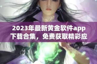 2023年最新黄金软件app下载合集，免费获取精彩应用