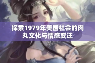 探索1979年美国社会的肉丸文化与情感变迁
