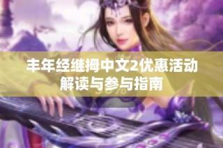 丰年经继拇中文2优惠活动解读与参与指南