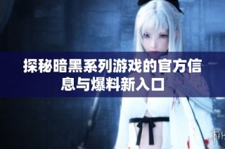 探秘暗黑系列游戏的官方信息与爆料新入口