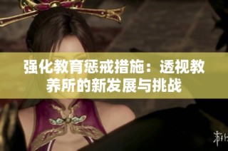 强化教育惩戒措施：透视教养所的新发展与挑战