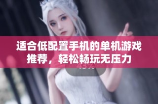 适合低配置手机的单机游戏推荐，轻松畅玩无压力