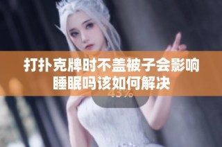 打扑克牌时不盖被子会影响睡眠吗该如何解决