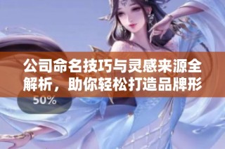 公司命名技巧与灵感来源全解析，助你轻松打造品牌形象