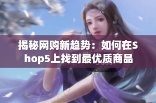 揭秘网购新趋势：如何在Shop5上找到最优质商品