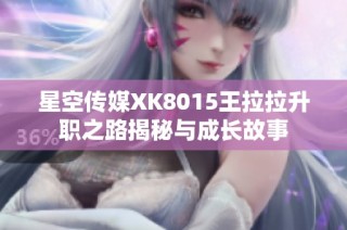 星空传媒XK8015王拉拉升职之路揭秘与成长故事