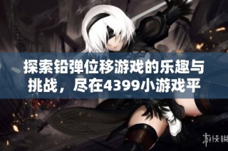 探索铅弹位移游戏的乐趣与挑战，尽在4399小游戏平台