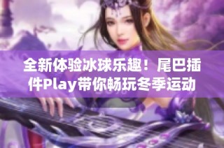 全新体验冰球乐趣！尾巴插件Play带你畅玩冬季运动