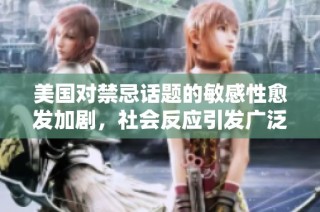 美国对禁忌话题的敏感性愈发加剧，社会反应引发广泛关注