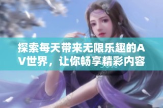 探索每天带来无限乐趣的AV世界，让你畅享精彩内容