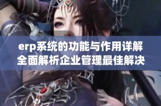 erp系统的功能与作用详解全面解析企业管理最佳解决方案