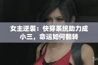女主逆袭：快穿系统助力成小三，命运如何翻转
