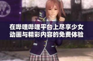 在哔哩哔哩平台上尽享少女动画与精彩内容的免费体验