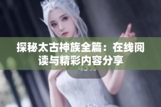 探秘太古神族全篇：在线阅读与精彩内容分享