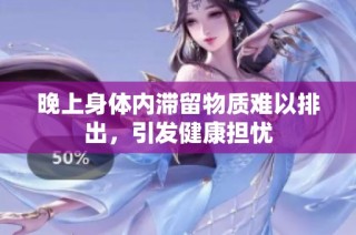 晚上身体内滞留物质难以排出，引发健康担忧
