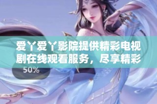 爱丫爱丫影院提供精彩电视剧在线观看服务，尽享精彩剧情