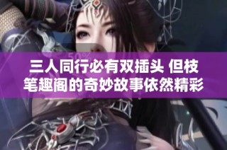 三人同行必有双插头 但枝笔趣阁的奇妙故事依然精彩