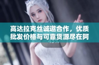 高达拉克丝诚邀合作，优质批发价格与可靠货源尽在阿里巴巴