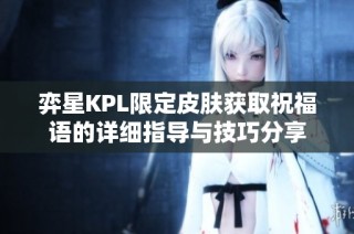 弈星KPL限定皮肤获取祝福语的详细指导与技巧分享