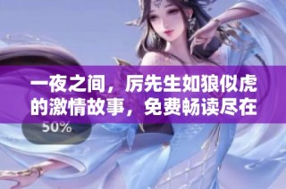 一夜之间，厉先生如狼似虎的激情故事，免费畅读尽在此处