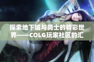 探索地下城与勇士的精彩世界——COLG玩家社区的汇聚之地