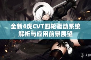 全新4虎CVT四轮驱动系统解析与应用前景展望