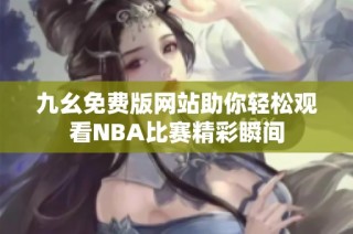 九幺免费版网站助你轻松观看NBA比赛精彩瞬间