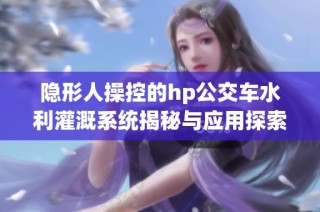 隐形人操控的hp公交车水利灌溉系统揭秘与应用探索