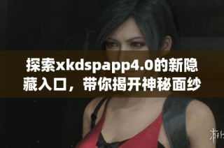 探索xkdspapp4.0的新隐藏入口，带你揭开神秘面纱