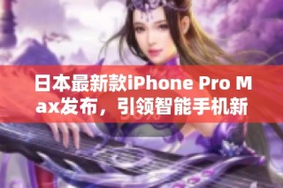 日本最新款iPhone Pro Max发布，引领智能手机新潮流
