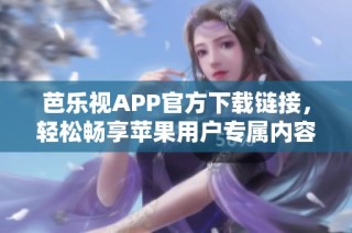 芭乐视APP官方下载链接，轻松畅享苹果用户专属内容