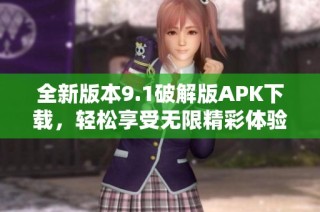 全新版本9.1破解版APK下载，轻松享受无限精彩体验