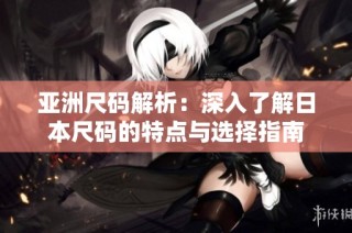 亚洲尺码解析：深入了解日本尺码的特点与选择指南