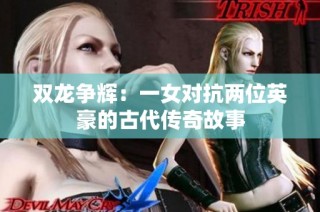 双龙争辉：一女对抗两位英豪的古代传奇故事