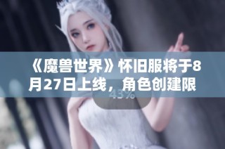 《魔兽世界》怀旧服将于8月27日上线，角色创建限制取消大揭秘