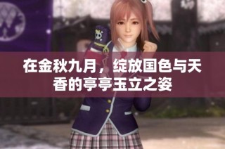 在金秋九月，绽放国色与天香的亭亭玉立之姿