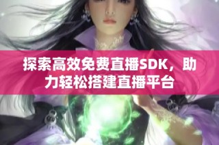 探索高效免费直播SDK，助力轻松搭建直播平台