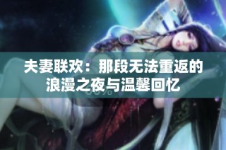 夫妻联欢：那段无法重返的浪漫之夜与温馨回忆