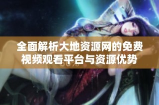 全面解析大地资源网的免费视频观看平台与资源优势