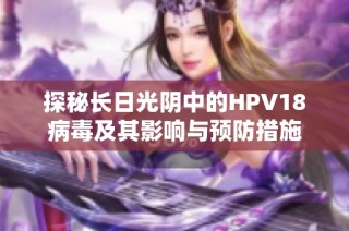 探秘长日光阴中的HPV18病毒及其影响与预防措施