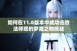 如何在11.0版本中成功击败法师塔的梦魇之物挑战