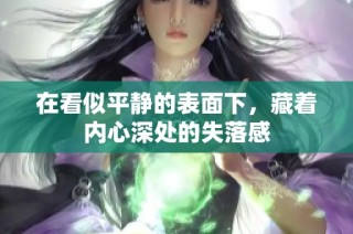 在看似平静的表面下，藏着内心深处的失落感