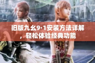 旧版九幺9·1安装方法详解，轻松体验经典功能