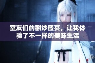 室友们的翻炒盛宴，让我体验了不一样的美味生活