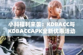 小科福利来袭：KDBACC与KDBACCAPK全新优惠活动揭晓