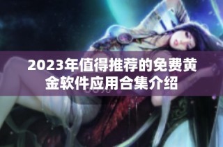 2023年值得推荐的免费黄金软件应用合集介绍